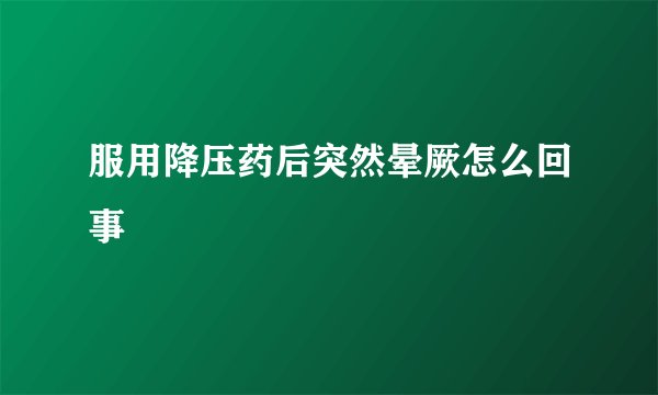 服用降压药后突然晕厥怎么回事