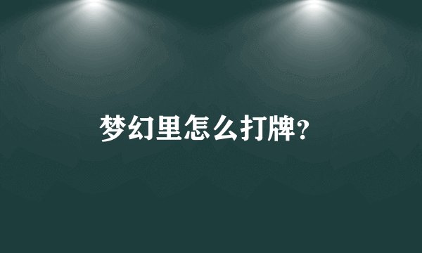 梦幻里怎么打牌？