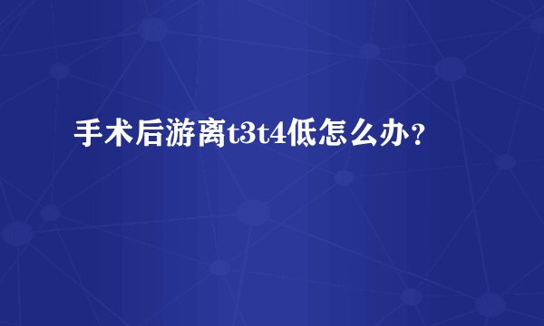 手术后游离t3t4低怎么办？