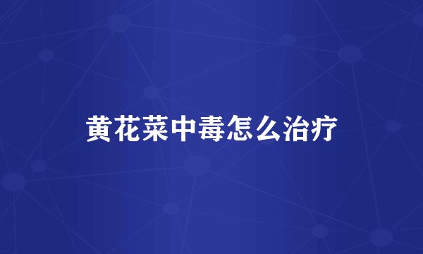 黄花菜中毒怎么治疗