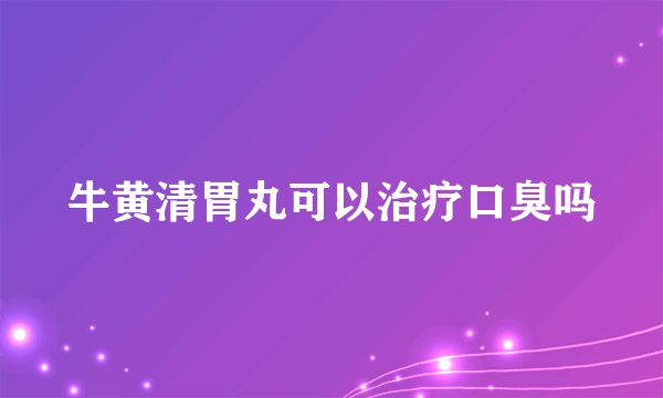 牛黄清胃丸可以治疗口臭吗