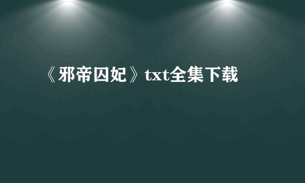 《邪帝囚妃》txt全集下载