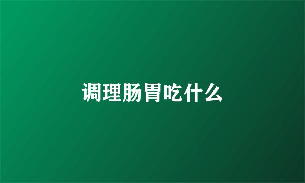 调理肠胃吃什么