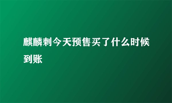 麒麟刺今天预售买了什么时候到账