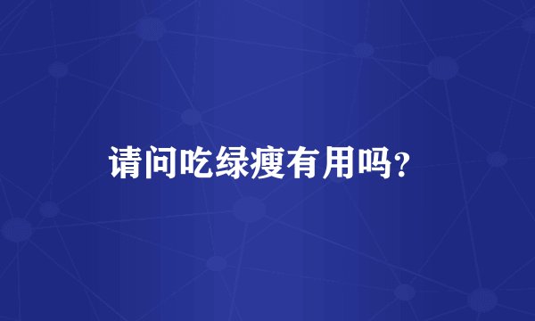 请问吃绿瘦有用吗？