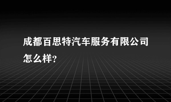 成都百思特汽车服务有限公司怎么样？
