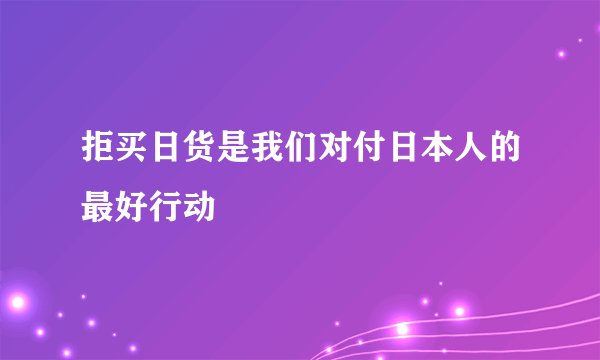 拒买日货是我们对付日本人的最好行动