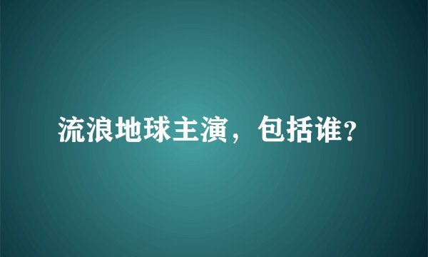流浪地球主演，包括谁？