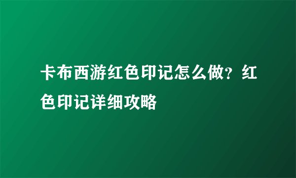 卡布西游红色印记怎么做？红色印记详细攻略