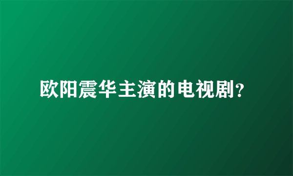 欧阳震华主演的电视剧？