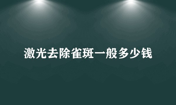 激光去除雀斑一般多少钱