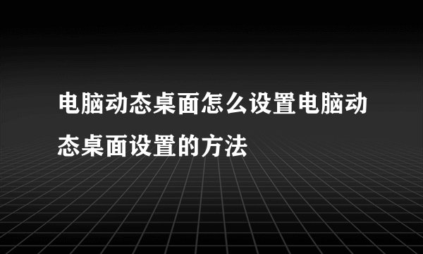 电脑动态桌面怎么设置电脑动态桌面设置的方法