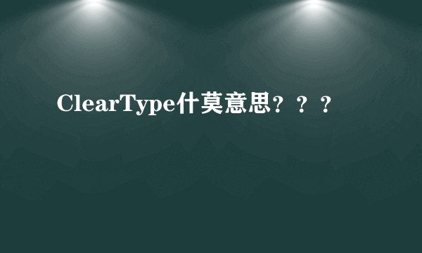 ClearType什莫意思？？？