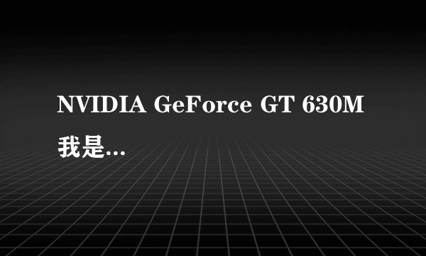 NVIDIA GeForce GT 630M 我是电脑小白，我想问问这款显卡性能如何？
