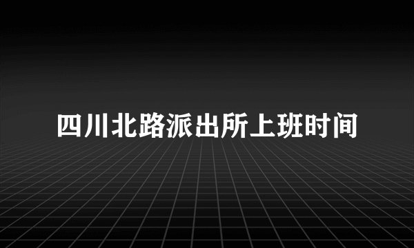 四川北路派出所上班时间