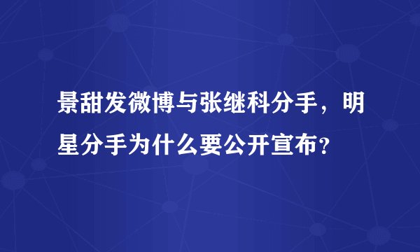 景甜发微博与张继科分手,明星分手为什么要公开宣布?
