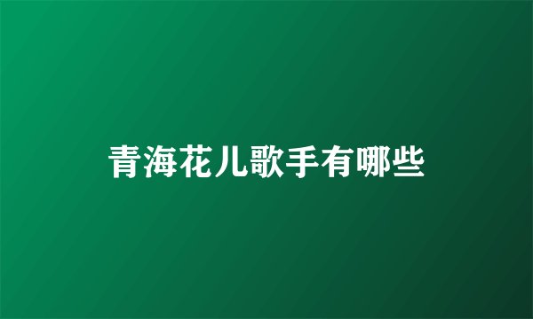 青海花儿歌手有哪些