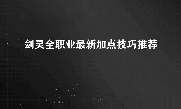 剑灵全职业最新加点技巧推荐