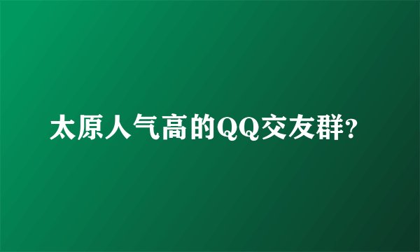 太原人气高的QQ交友群？