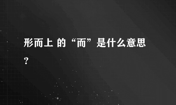 形而上 的“而”是什么意思？