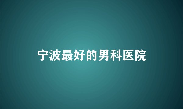 宁波最好的男科医院