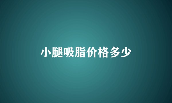 小腿吸脂价格多少