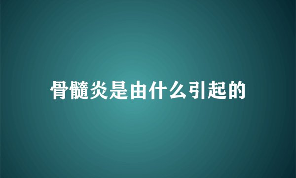 骨髓炎是由什么引起的