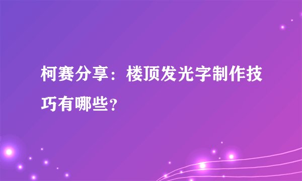 柯赛分享：楼顶发光字制作技巧有哪些？