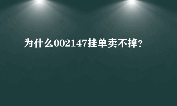 为什么002147挂单卖不掉？