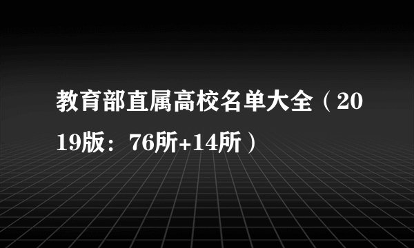 教育部直属高校名单大全(2019版:76所+14所)