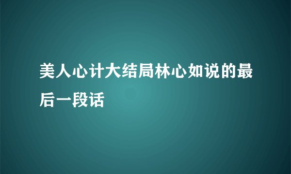 美人心计大结局林心如说的最后一段话