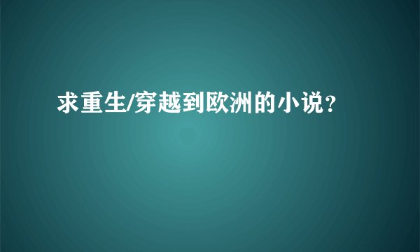 求重生/穿越到欧洲的小说？