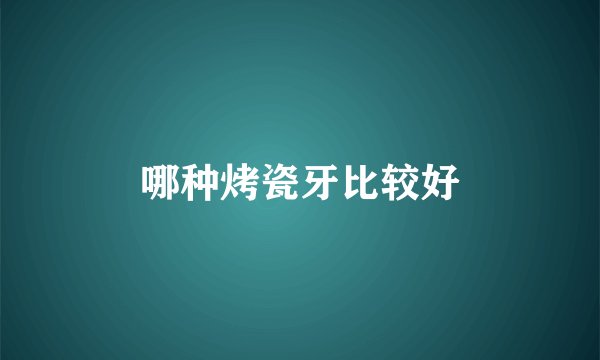 哪种烤瓷牙比较好