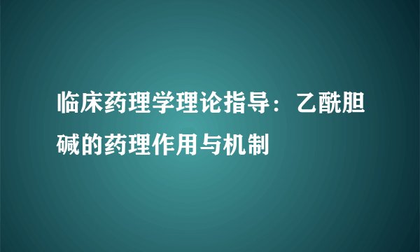 临床药理学理论指导：乙酰胆碱的药理作用与机制