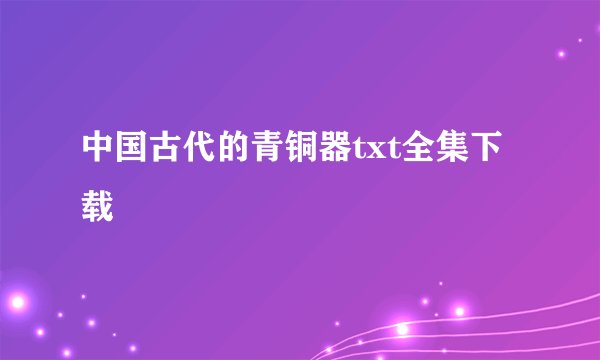 中国古代的青铜器txt全集下载