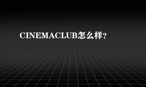CINEMACLUB怎么样?