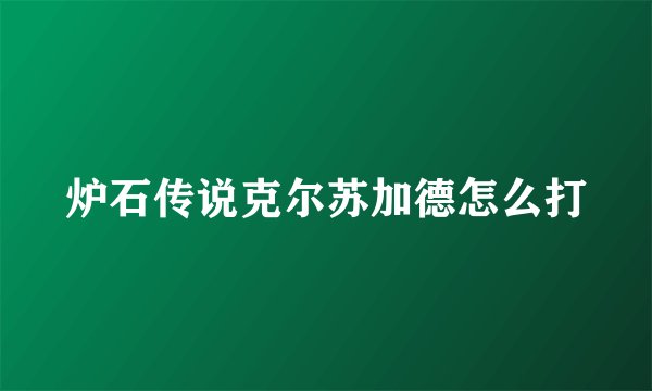 炉石传说克尔苏加德怎么打