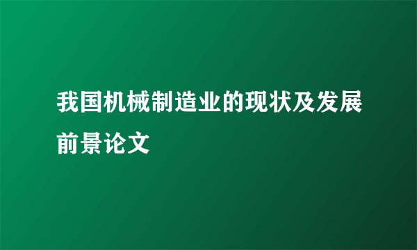我国机械制造业的现状及发展前景论文