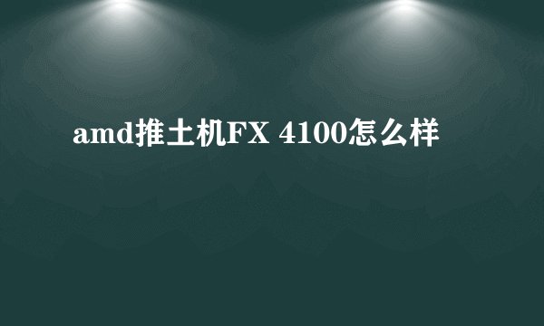 amd推土机FX 4100怎么样