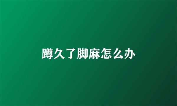 蹲久了脚麻怎么办