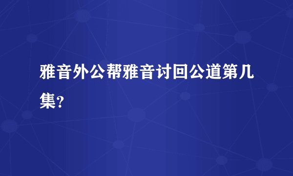 雅音外公帮雅音讨回公道第几集？