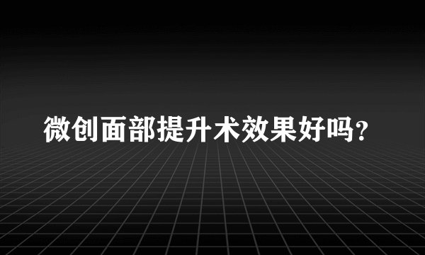 微创面部提升术效果好吗？