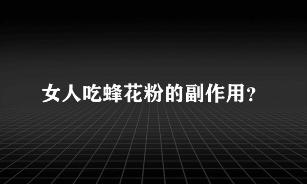 女人吃蜂花粉的副作用？