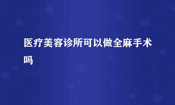 医疗美容诊所可以做全麻手术吗