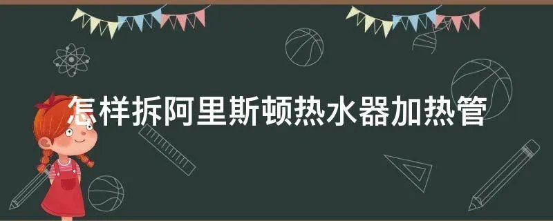 怎样拆阿里斯顿热水器加热管