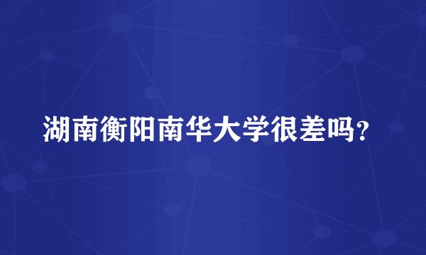 湖南衡阳南华大学很差吗？
