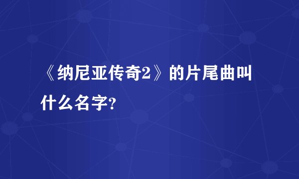 《纳尼亚传奇2》的片尾曲叫什么名字?