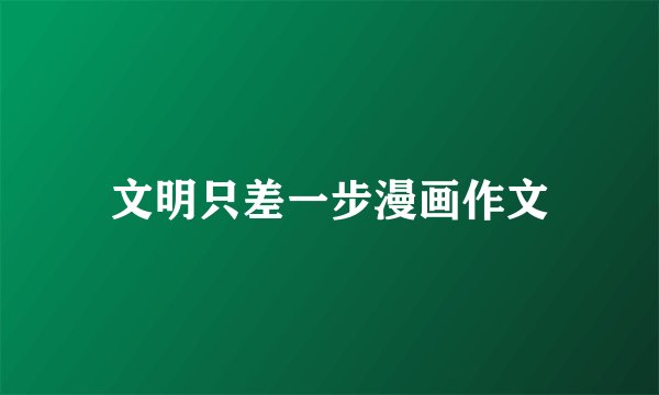 文明只差一步漫画作文