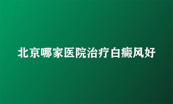北京哪家医院治疗白癜风好