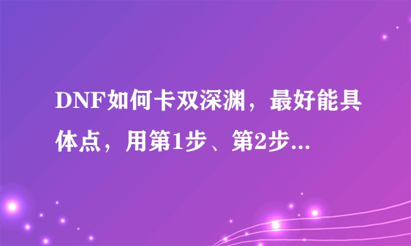 DNF如何卡双深渊，最好能具体点，用第1步、第2步、第3步的型式列出来